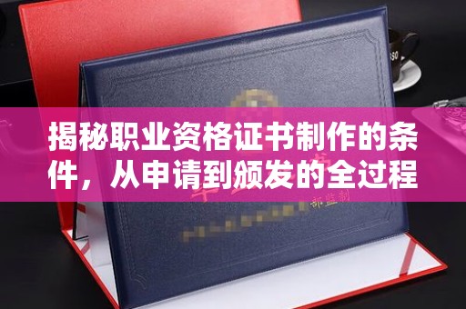 振安揭秘职业资格证书制作的条件，从申请到颁发的全过程